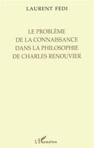 Couverture du livre « Le problème de la connaissance dans la philosophie de Charles Renouvier » de Laurent Fedi aux éditions L'harmattan