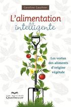 Couverture du livre « L'alimentation intelligente ; les vertus des aliments d'origine végétale (2e édition) » de Gauthier Caroline aux éditions Les Éditions Québec-livres