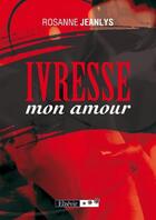 Couverture du livre « Ivresse mon amour » de Rosanne Jeanlys aux éditions Elzevir