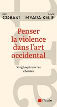Couverture du livre « Penser la violence dans l'art occidental - vingt-sept oeuvres » de Cobast/Myara-Kelif aux éditions Editions De L'aube