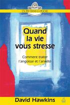 Couverture du livre « Quand la vie vous stresse ; comment traiter l'angoisse et l'anxiété » de David Hawkins aux éditions Farel