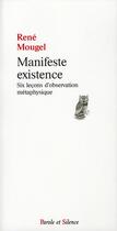 Couverture du livre « Manifeste existence ; six leçons d'observation métaphysique » de Rene Mougel aux éditions Parole Et Silence