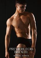 Couverture du livre « Première Fois Bisexuel : Histoires Érotiques Gay de Sexe Explicite - Contes pour Hommes Homosexuels » de Manuel Garcia aux éditions Tredition