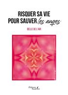 Couverture du livre « Risquer sa vie pour sauver les anges » de Belle De L'Air aux éditions Baudelaire