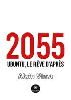 Couverture du livre « 2055 : Ubuntu, le rêve d'après » de Alain Vinot aux éditions Le Lys Bleu