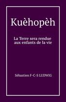 Couverture du livre « Kuèhopèh : La Terre sera rendue aux enfants de la vie » de Sébastien F-C-S Ludwig aux éditions Librinova