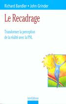 Couverture du livre « Le Recadrage ; Transformer La Perception De La Realite Avec La Pnl » de Richard Bandler et John Grinder aux éditions Intereditions