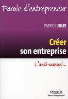 Couverture du livre « Créer son entreprise ; l'anti-manuel... (3e édition) » de Patrick Jolly aux éditions Organisation