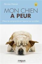 Couverture du livre « Mon chien a peur ; mieux le comprendre et l'apaiser au quotidien » de Nicolas Massal aux éditions Eyrolles