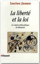 Couverture du livre « La liberté et la loi ; des origines philosophiques du libéralisme » de Lucien Jaume aux éditions Fayard