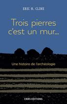 Couverture du livre « Trois pierres, c'est un mur... une histoire de l'archéologie » de Eric H. Cline aux éditions Cnrs Editions