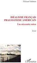 Couverture du livre « Idéalisme français ; pragmatisme américain ; une nécessaire union » de Edouard Valdman aux éditions L'harmattan