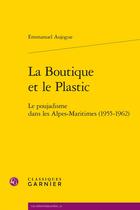 Couverture du livre « La Boutique et le Plastic : Le poujadisme dans les Alpes-Maritimes (1955-1962) » de Emmanuel Aujogue aux éditions Classiques Garnier