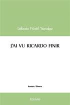 Couverture du livre « J'ai vu ricardo finir » de Yoroba Lebato Noel aux éditions Edilivre