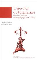 Couverture du livre « L'âge d'or du totémisme ; histoire d'un débat anthropologique, 1887-1929 » de Frederico Rosa aux éditions Maison Des Sciences De L'homme