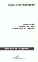 Couverture du livre « Amor artis : pulsion de mort, sublimaton et création » de Elisabeth De Franceschi aux éditions L'harmattan