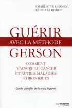 Couverture du livre « Guérir avec la méthode Gerson ; comment vaincre le cancer et autres maladies chroniques » de Beata Bishop et Charlotte Gerson aux éditions Guy Trédaniel