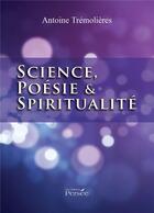 Couverture du livre « Science, poésie et spiritualité » de Antoine Tremolieres aux éditions Persee