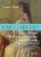 Couverture du livre « Excessives ! destins de femmes incroyables au XIXe siècle » de Louise Ebel aux éditions Favre