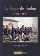 Couverture du livre « Le bagne de Toulon 1748-1873 » de Academie Du Var aux éditions Autres Temps