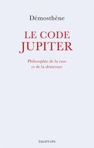 Couverture du livre « Le code Jupiter ; philosophie de la ruse et de la demesure » de Demosthene aux éditions Des Equateurs
