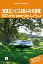 Couverture du livre « Bouches-du-Rhône ; 100 lieux pour les curieux » de  aux éditions Bonneton