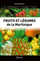 Couverture du livre « Le grand livre des fruits et légumes de la Martinique » de Gerald Veyssiere aux éditions Orphie