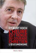 Couverture du livre « L'heure est venue du courage chrétien : l'oecuménisme » de Kurt Koch aux éditions Parole Et Silence