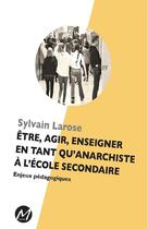 Couverture du livre « Être, agir, enseigner en tant qu'anarchiste à l'école secondaire ; enjeux pédagogiques » de Sylvain Larose aux éditions M-editeur