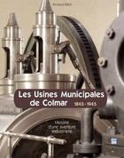 Couverture du livre « Les usines municipales de Colmar ; 1845-1945 ; histoire d'une aventure industrielle » de Arnaud Klein aux éditions Calleva