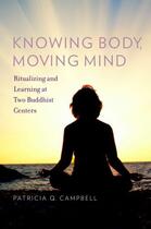 Couverture du livre « Knowing Body, Moving Mind: Ritualizing and Learning at Two Buddhist Ce » de Campbell Patricia Q aux éditions Oxford University Press Usa