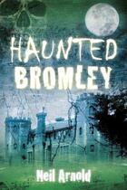 Couverture du livre « Haunted Bromley » de Arnold Neil aux éditions History Press Digital