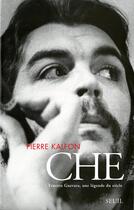 Couverture du livre « Che ; Ernesto Guevara, une légende du siècle » de Pierre Kalfon aux éditions Seuil