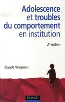 Couverture du livre « Adolescence et troubles du comportement en institution (2e édition) » de Claude Wacjman aux éditions Dunod