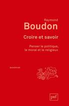 Couverture du livre « Croire et savoir ; penser le politique, le moral et le religieux » de Raymond Boudon aux éditions Puf