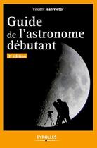 Couverture du livre « Guide de l'astronome débutant » de Vincent Jean Victor aux éditions Eyrolles