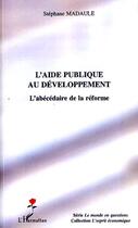 Couverture du livre « Aide publique au développement ; l'abécédaire de la réforme » de Stephane Madaule aux éditions L'harmattan