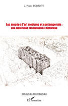 Couverture du livre « Les musées d'art moderne et contemporain : une exploration conceptuelle et historique » de J. Pedro Lorente aux éditions Editions L'harmattan