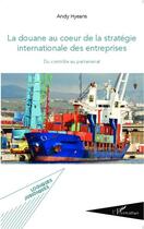 Couverture du livre « La douane au coeur de la stratégie internationale des entreprises » de Andy Hyeans aux éditions Editions L'harmattan