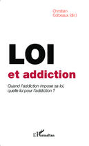 Couverture du livre « Loi et addiction ; quand l'addication impose sa loi, quelle loi pour l'addiction ? » de Christian Colbeaux aux éditions Editions L'harmattan