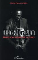 Couverture du livre « J'étais black dragon ; histoire d'un militant noir en France » de Lonoh Michel Patrick aux éditions L'harmattan