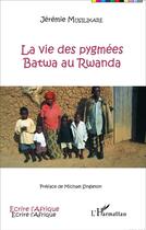 Couverture du livre « La vie des pygmées Batwa au Rwanda » de Jeremie Musilikare aux éditions L'harmattan