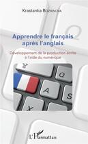 Couverture du livre « Apprendre le français après l'anglais ; développement de la procédure écrite à l'aide du numérique » de Krastanka Bozhinova aux éditions L'harmattan