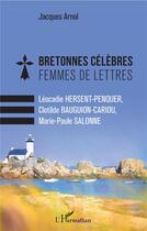 Couverture du livre « Bretonnes célèbres, femmes de lettres ; Léocadie Hersent-Penquer, Clotilde Bauguion-Cariou, Marie-Paule Salonne » de Jacques Arnol aux éditions L'harmattan