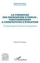 Couverture du livre « La formation des chercheurs d'emploi : fonctionnement & perspectives d'évolution, un regard inspiré des théories d'organisation » de Audrey Perocheau aux éditions L'harmattan