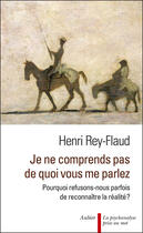 Couverture du livre « Je ne comprends pas de quoi vous me parlez ; pourquoi refusons-nous parfois de reconnaître la réalité ? » de Henri Rey-Flaud aux éditions Aubier