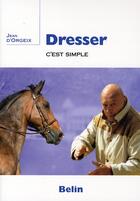 Couverture du livre « Dresser c'est simple » de Jean D' Orgeix aux éditions Belin Equitation