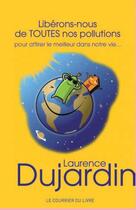 Couverture du livre « Libérons-nous de toutes nos pollutions ; pour attirer le meilleur dans notre vie... » de Laurence Dujardin aux éditions Courrier Du Livre