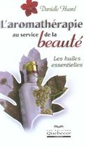 Couverture du livre « L'Aromatherapie Au Service De La  Beaute ; Les Huiles Essentielles » de Danielle Huard aux éditions Quebecor