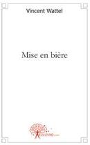 Couverture du livre « Mise en bière » de Vincent Wattel aux éditions Edilivre